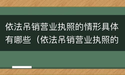 依法吊销营业执照的情形具体有哪些（依法吊销营业执照的情形具体有哪些种类）