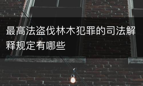最高法盗伐林木犯罪的司法解释规定有哪些