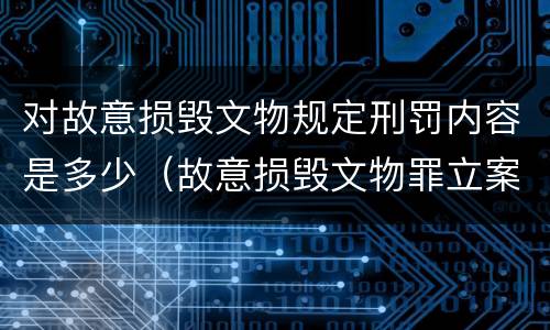 对故意损毁文物规定刑罚内容是多少（故意损毁文物罪立案标准）