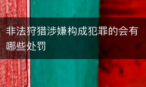 非法狩猎涉嫌构成犯罪的会有哪些处罚