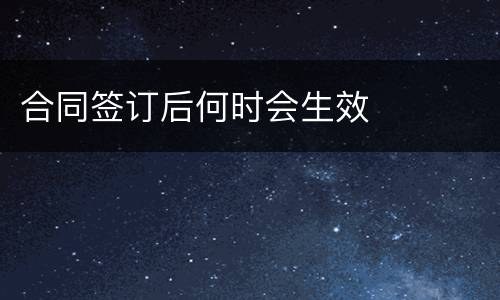 合同签订后何时会生效