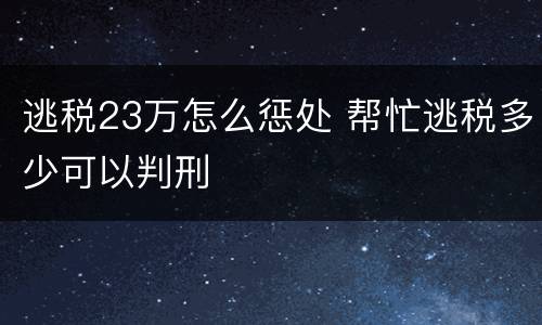 逃税23万怎么惩处 帮忙逃税多少可以判刑