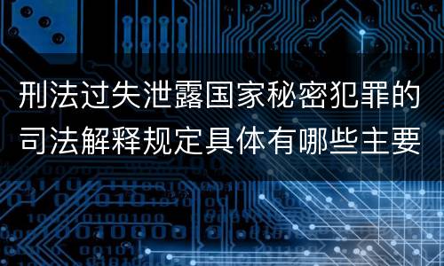 刑法过失泄露国家秘密犯罪的司法解释规定具体有哪些主要内容