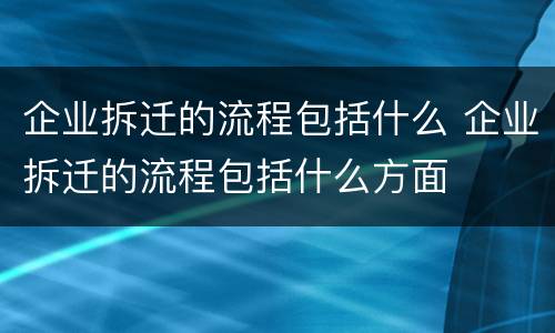 企业拆迁的流程包括什么 企业拆迁的流程包括什么方面