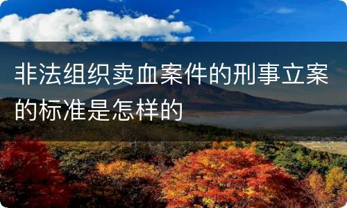 非法组织卖血案件的刑事立案的标准是怎样的