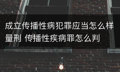 成立传播性病犯罪应当怎么样量刑 传播性疾病罪怎么判