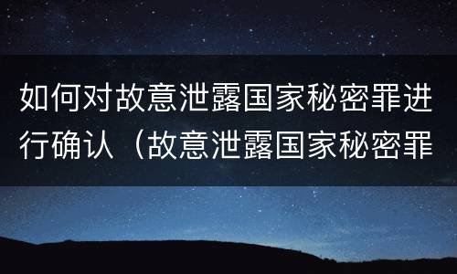 如何对故意泄露国家秘密罪进行确认（故意泄露国家秘密罪的泄露对象）