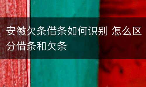 安徽欠条借条如何识别 怎么区分借条和欠条