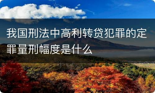 我国刑法中高利转贷犯罪的定罪量刑幅度是什么