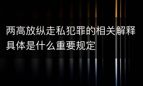 两高放纵走私犯罪的相关解释具体是什么重要规定