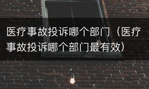 医疗事故投诉哪个部门（医疗事故投诉哪个部门最有效）