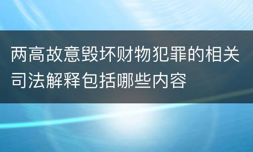 两高故意毁坏财物犯罪的相关司法解释包括哪些内容