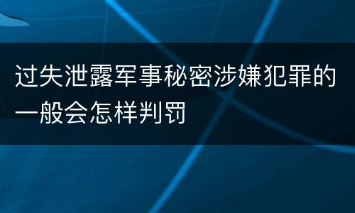 过失泄露军事秘密涉嫌犯罪的一般会怎样判罚