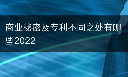 商业秘密及专利不同之处有哪些2022