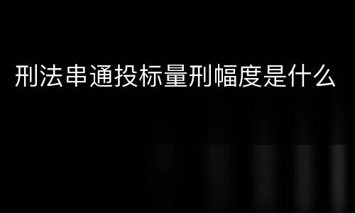 刑法串通投标量刑幅度是什么