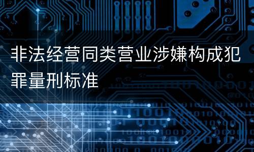 非法经营同类营业涉嫌构成犯罪量刑标准