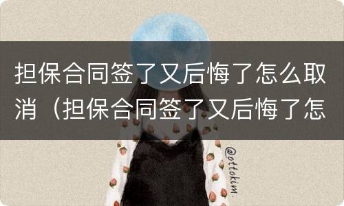 担保合同签了又后悔了怎么取消（担保合同签了又后悔了怎么取消征信）