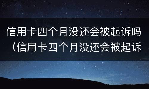 信用卡四个月没还会被起诉吗（信用卡四个月没还会被起诉吗知乎）
