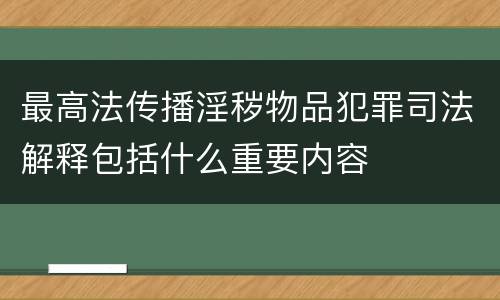 最高法传播淫秽物品犯罪司法解释包括什么重要内容