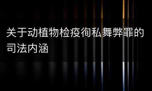 关于动植物检疫徇私舞弊罪的司法内涵