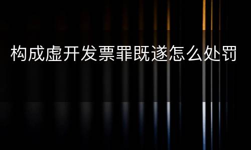 构成虚开发票罪既遂怎么处罚
