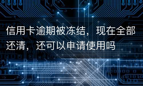 信用卡逾期被冻结，现在全部还清，还可以申请使用吗