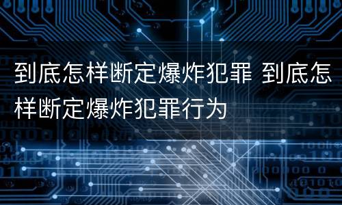 到底怎样断定爆炸犯罪 到底怎样断定爆炸犯罪行为