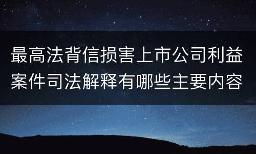 最高法背信损害上市公司利益案件司法解释有哪些主要内容