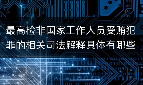 最高检非国家工作人员受贿犯罪的相关司法解释具体有哪些重要内容
