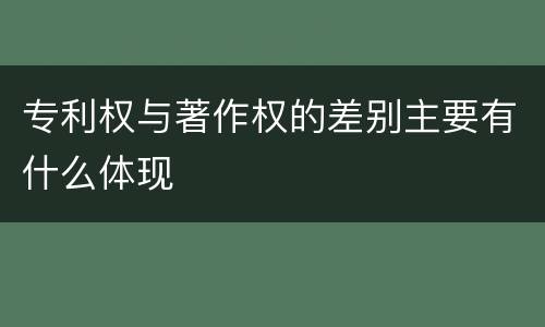 专利权与著作权的差别主要有什么体现