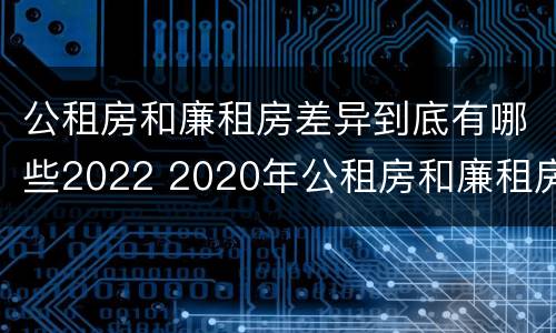 公租房和廉租房差异到底有哪些2022 2020年公租房和廉租房的区别