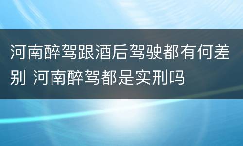 河南醉驾跟酒后驾驶都有何差别 河南醉驾都是实刑吗
