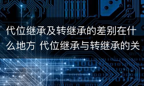 代位继承及转继承的差别在什么地方 代位继承与转继承的关系