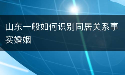 山东一般如何识别同居关系事实婚姻