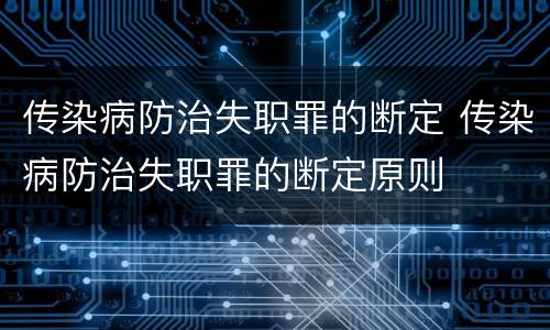 传染病防治失职罪的断定 传染病防治失职罪的断定原则