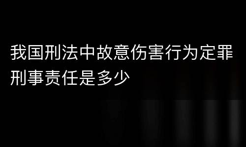 我国刑法中故意伤害行为定罪刑事责任是多少