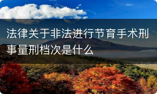 法律关于非法进行节育手术刑事量刑档次是什么