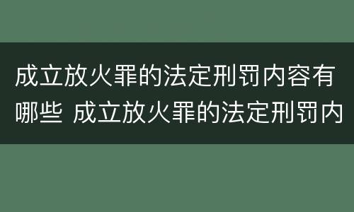 成立放火罪的法定刑罚内容有哪些 成立放火罪的法定刑罚内容有哪些规定