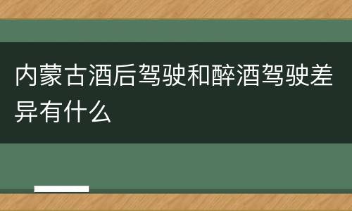 内蒙古酒后驾驶和醉酒驾驶差异有什么