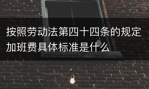 按照劳动法第四十四条的规定加班费具体标准是什么
