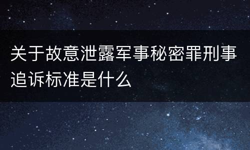 关于故意泄露军事秘密罪刑事追诉标准是什么