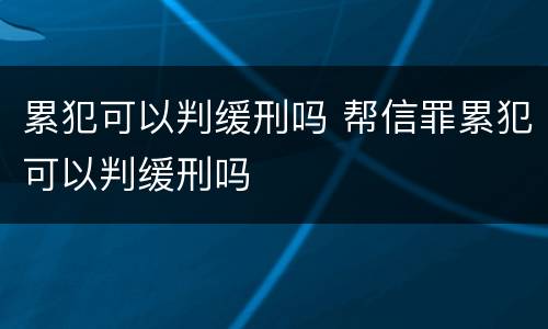 累犯可以判缓刑吗 帮信罪累犯可以判缓刑吗