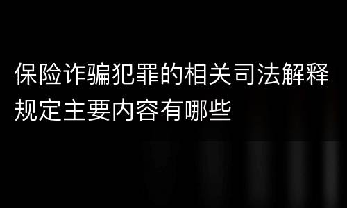 保险诈骗犯罪的相关司法解释规定主要内容有哪些