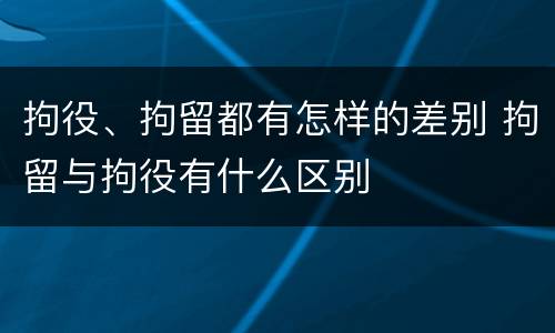 拘役、拘留都有怎样的差别 拘留与拘役有什么区别