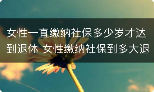 女性一直缴纳社保多少岁才达到退休 女性缴纳社保到多大退休年龄