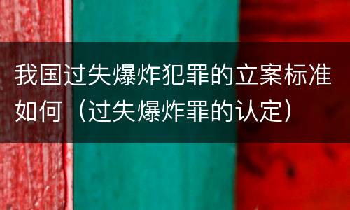 我国过失爆炸犯罪的立案标准如何（过失爆炸罪的认定）