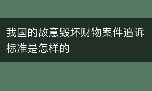 我国的故意毁坏财物案件追诉标准是怎样的