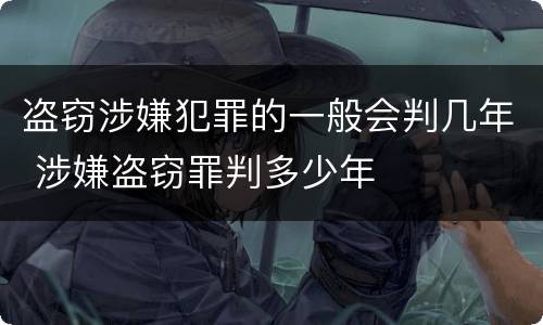 盗窃涉嫌犯罪的一般会判几年 涉嫌盗窃罪判多少年