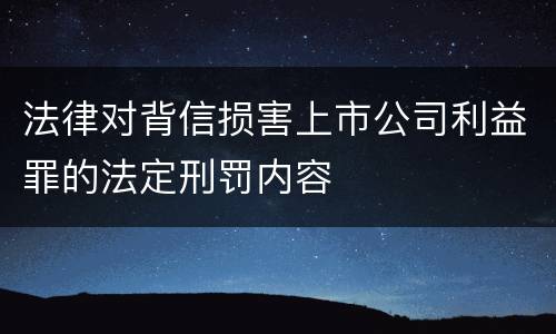 法律对背信损害上市公司利益罪的法定刑罚内容