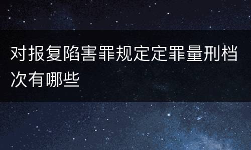对报复陷害罪规定定罪量刑档次有哪些